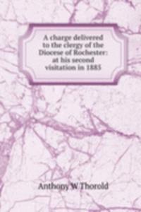 charge delivered to the clergy of the Diocese of Rochester: at his second visitation in 1885