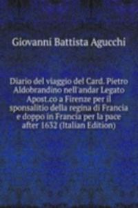 Diario del viaggio del Card. Pietro Aldobrandino nell'andar Legato Apost.co a Firenze per il sponsalitio della regina di Francia e doppo in Francia per la pace after 1632 (Italian Edition)