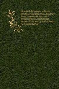 Historia de los premios militares, Republica Argentina; leyes, decretos y demas resoluciones referentes a premios militares, recompensas, honores, distinciones, gratificaciones, etc (Spanish Edition)