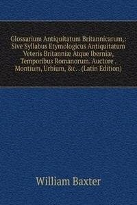 Glossarium Antiquitatum Britannicarum,: Sive Syllabus Etymologicus Antiquitatum Veteris Britanniae Atque Iberniae, Temporibus Romanorum. Auctore . Montium, Urbium, &c. . (Latin Edition)