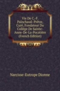 Vie De C.-F. Painchaud: Pretre, Cure, Fondateur Du College De Sainte-Anne-De-La-Pocatiere (French Edition)