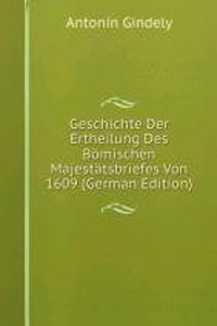 Geschichte Der Ertheilung Des Bomischen Majestatsbriefes Von 1609 (German Edition)
