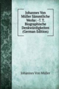 Johannes Von Muller Sammtliche Werke: -7. T. Biographische Denkwurdigkeiten (German Edition)