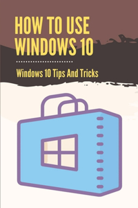 How To Use Windows 10