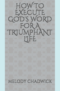 HOW TO EXECUTE GOD's WORD FOR A TRIUMPHANT LIFE