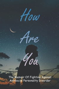 How Are You? The Memoir Of Fighting Against Antisocial Personality Disorder