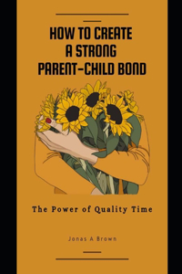 How to Create a Strong Parent-Child Bond