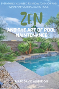 Zen and the Art of Pool Maintenance: Everything You Need to Know to Enjoy and Maintain Your Backyard Pool