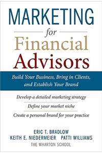 Marketing for Financial Advisors: Build Your Business by Establishing Your Brand, Knowing Your Clients and Creating a Marketing Plan