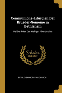 Communions-Liturgien Der Brueder-Gemeine in Bethlehem