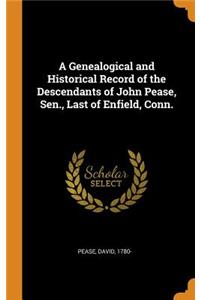 A Genealogical and Historical Record of the Descendants of John Pease, Sen., Last of Enfield, Conn.