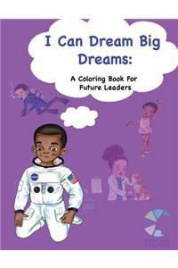 I Can Dream Big Dreams: A Coloring Book for Future Leaders