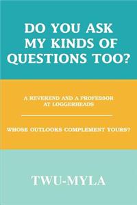 Do you ask my kinds of questions too?