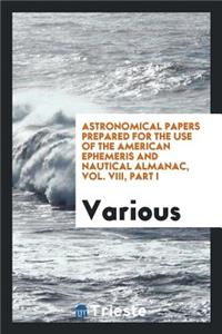 Astronomical Papers Prepared for the Use of the American Ephemeris and ...