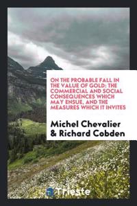 On the probable fall in the value of gold: the commercial and social consequences which may ensue, and the measures which it invites