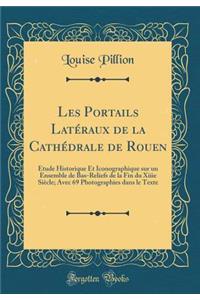 Les Portails LatÃ©raux de la CathÃ©drale de Rouen: Ã?tude Historique Et Iconographique Sur Un Ensemble de Bas-Reliefs de la Fin Du Xiiie SiÃ¨cle; Avec 69 Photographies Dans Le Texte (Classic Reprint)