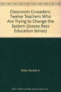 Classroom Crusaders: Twelve Teachers Who Are Trying to Change the System (The Jossey-Bass Education Series)