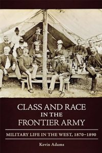 Class and Race in the Frontier Army: Military Life in the West, 1870-1890
