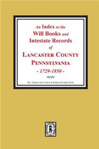 Index to the Will Books and Intestate Records of Lancaster County, Pennsylvania, 1729-1850.