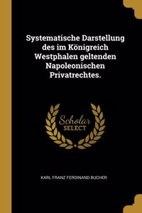 Systematische Darstellung des im Königreich Westphalen geltenden Napoleonischen Privatrechtes.