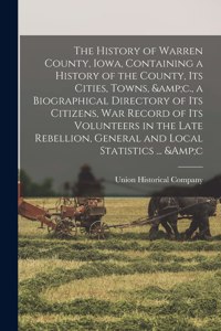The History of Warren County, Iowa, Containing a History of the County, its Cities, Towns, &c., a Biographical Directory of its Citizens, war Record of its Volunteers in the Late Rebellion, General and Local Statistics ... &c