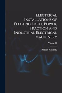 Electrical Installations of Electric Light, Power, Traction and Industrial Electrical Machinery; Volume 01