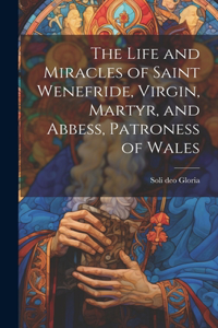 Life and Miracles of Saint Wenefride, Virgin, Martyr, and Abbess, Patroness of Wales