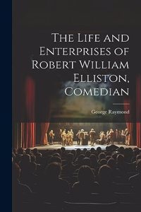 Life and Enterprises of Robert William Elliston, Comedian