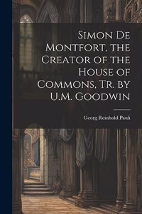 Simon De Montfort, the Creator of the House of Commons, Tr. by U.M. Goodwin