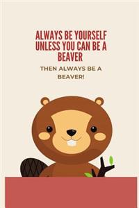 Always Be Yourself Unless You Can Be A Beaver then Always Be A Beaver