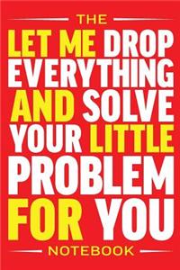 The Let Me Drop Everything and Solve Your Little Problem Notebook