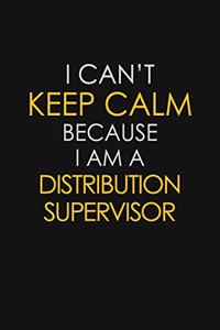 I Can't Keep Calm Because I Am A Distribution Supervisor