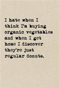 I Hate When I Think I'm Buying Organic Vegetables And When I Get Home I Discover They're Just Regular Donuts.: A Cute + Funny Notebook - Funny Dieting Gifts - Cool Gag Gifts For Women Who Hilariously Suck At Eating Healthy