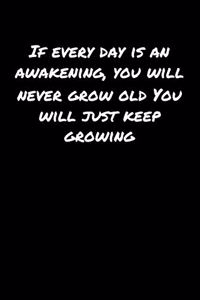 If Every Day Is An Awakening You Will Never Grow Old You Will Just Keep Growing