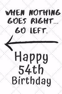 When nothing goes right... Go left Happy 54th Birthday