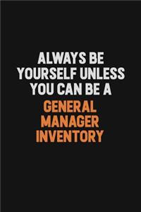 Always Be Yourself Unless You can Be A General Manager Inventory