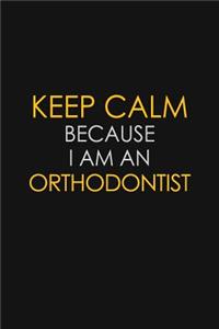 Keep Calm Because I Am An Orthodontist
