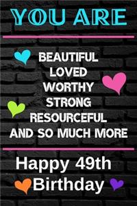 You Are Beautiful Loved Worthy Strong Resourceful Happy 49th Birthday