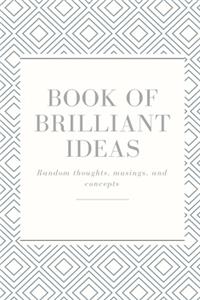 Book of brilliant ideas..Random thoughts, musings, and concepts