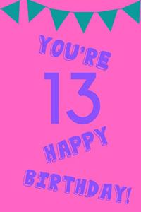 You're 13 Happy Birthday!