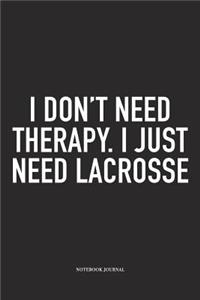 I Don't Need Therapy I Just Need Lacrosse