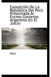 Exposici N de La Rep Blica del Per Presentada Al Excmo Govierno Argentino En El Juicio