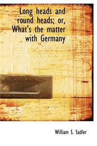 Long Heads and Round Heads; Or, What's the Matter with Germany