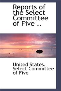 Reports of the Select Committee of Five ..