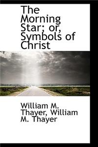 The Morning Star; Or, Symbols of Christ