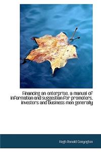 Financing an Enterprise, a Manual of Information and Suggestion for Promoters, Investors and Busines