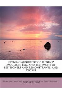 Opening Argument of Henry P. Moulton, Esq. and Testimony of Petitioners and Remonstrants, and Closin