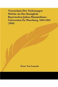 Verzeichnis Der Vorlesungen Welche An Der Koniglich-Bayerischen Julius-Maximilians-Universitat Zu Wurzburg, 1844-1845 (1844)