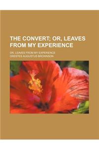 The Convert; Or, Leaves from My Experience. Or, Leaves from My Experience