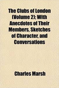 The Clubs of London (Volume 2); With Anecdotes of Their Members, Sketches of Character, and Conversations